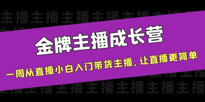 金牌主播成长营,一周从直播小白入门带货主播,让直播更简单-知享知识库