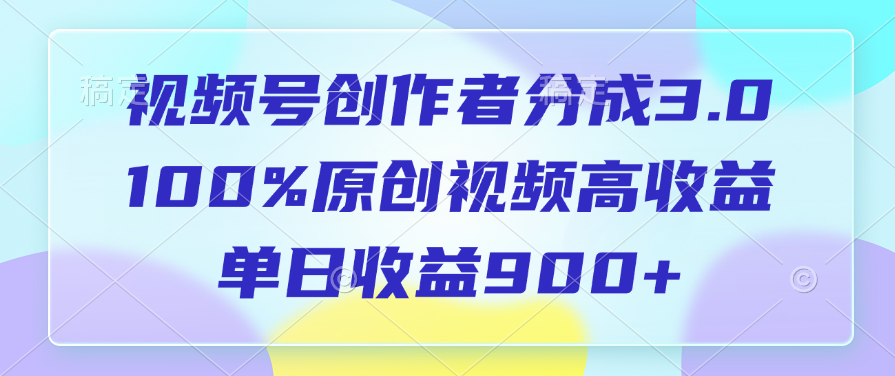 视频号创作者分成3.0，100%原创视频高收益，单日收益900+-知享知识库