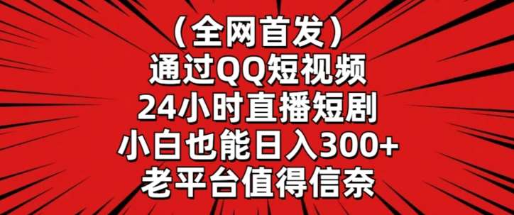 全网首发，通过QQ短视频24小时直播短剧，小白也能日入300+【揭秘】-知享知识库