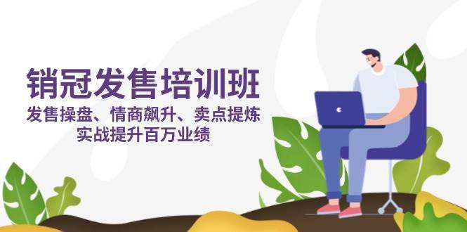 销冠发售培训班：发售 操盘+情商 飙升+卖点 提炼，实战提升百万业绩-知享知识库
