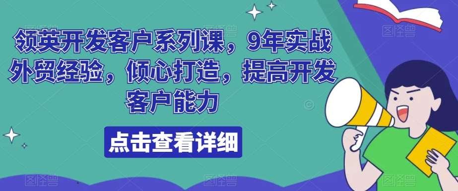 领英开发客户系列课,9年实战外贸经验,倾心打造,提高开发客户能力-知享知识库