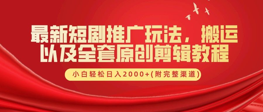 最新短剧推广玩法，搬运及全套原创剪辑教程(附完整渠道)，小白轻松日入2000+-知享知识库