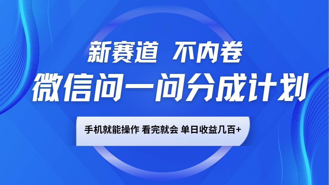 微信问一问分成计划，新赛道不内卷，长期稳定 手机就能操作，单日收益几百+-知享知识库