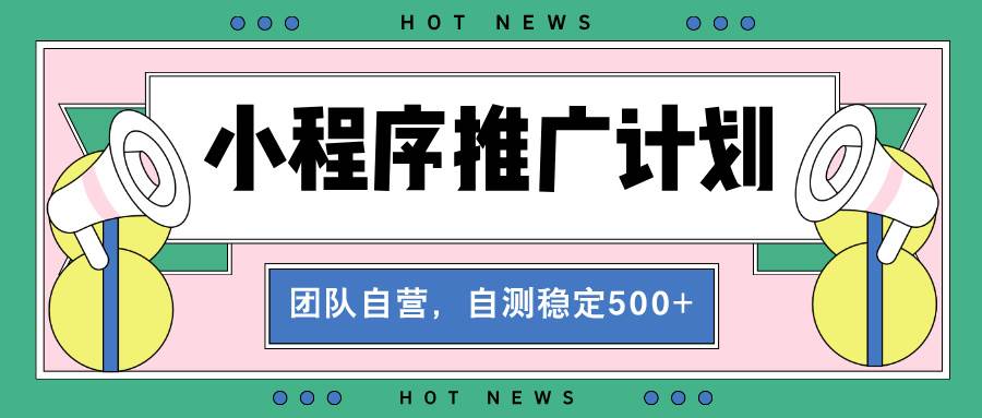 （13575期）【小程序推广计划】全自动裂变，自测收益稳定在500-2000+-知享知识库