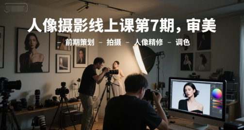 人像摄影线上课第7期，审美-前期策划-拍摄-人像精修-调色-知享知识库
