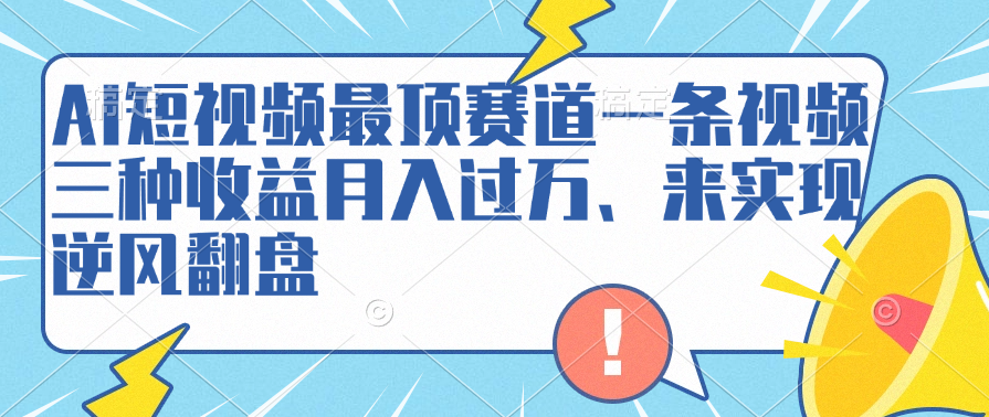 AI短视频最顶赛道，一条视频三种收益月入过万、来实现逆风翻盘-知享知识库