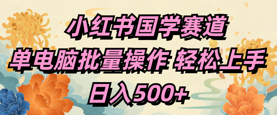小红书国学赛道 单电脑批量操作 轻松上手 日入500+-知享知识库