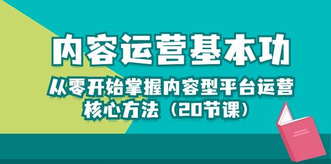 （10285期）内容运营-基本功：从零开始掌握内容型平台运营核心方法（20节课）-知享知识库
