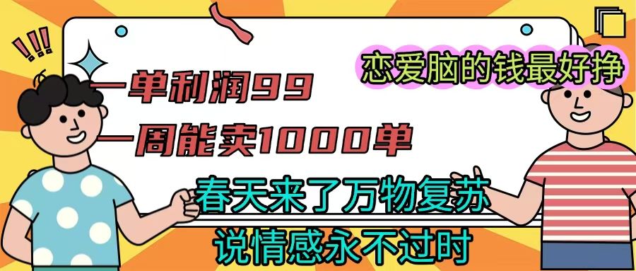 《一单利润99 一周能出1000单,春天来了,万物复苏,恋爱脑的钱最好赚》-知享知识库