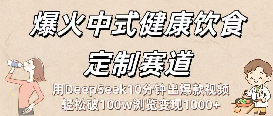 爆火中式健康饮食定制赛道：用DeepSeek10分钟出爆款视频，轻松破100w浏览变现1000+-知享知识库