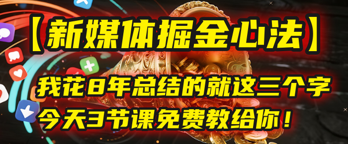 我花8年总结的【新媒体掘金心法】，就这三个字，今天3节课免费教给你！-知享知识库
