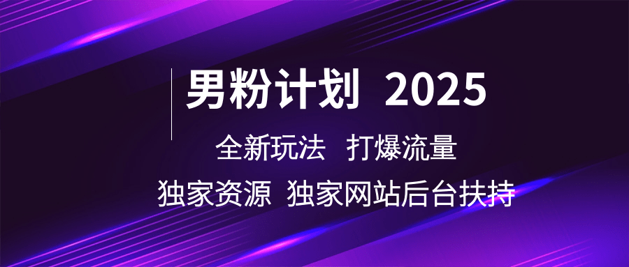 男粉计划2025全新玩法打爆流量 独家资源 独家网站 后台扶持-知享知识库