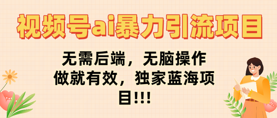 视频号ai暴力引流项目,无需后端,无脑操作,做就有效,独家蓝海项目!!!-知享知识库