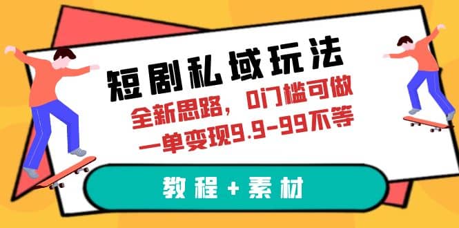 短剧私域玩法，全新思路，0门槛可做，一单变现9.9-99不等（教程+素材）-知享知识库