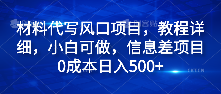 材料代写风口项目，教程详细，小白可做，信息差项目0成本日入500+-知享知识库