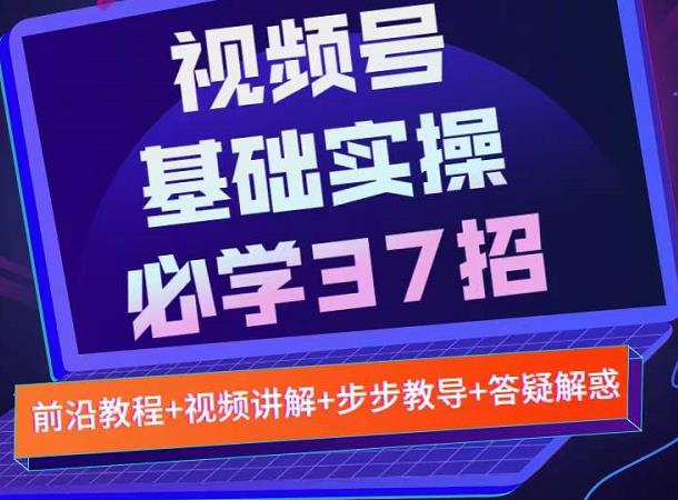 视频号实战基础必学37招,每个步骤都有具体操作流程,简单易懂好操作-知享知识库