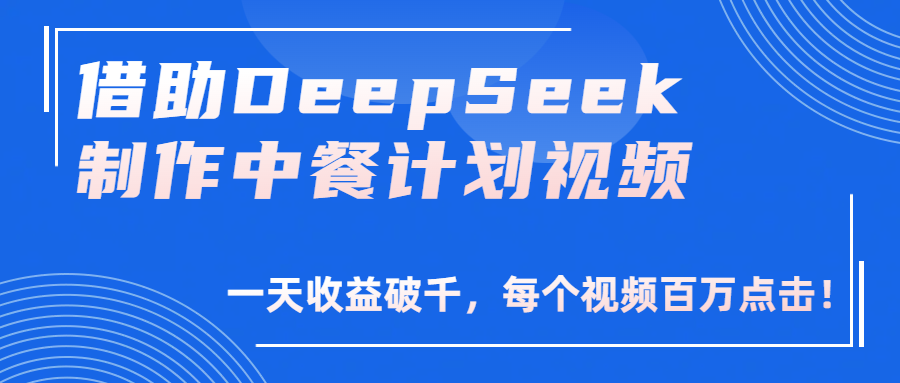 借助DeepSeek制作,中餐计划视频,一天收益破千,每个视频百万点击!-知享知识库