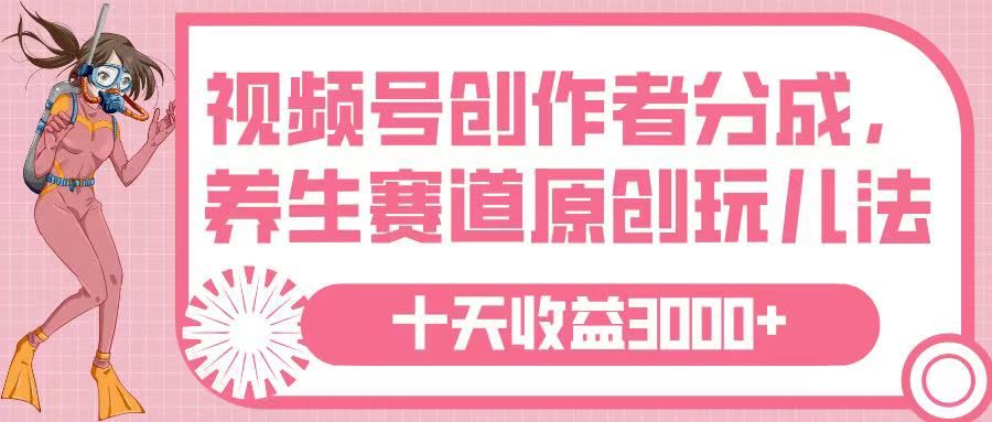 视频号创作者分成,养生赛道原创玩儿法,十条收益 3000➕-知享知识库