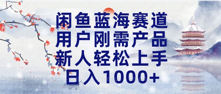 闲鱼蓝海赛道，用户刚需产品，新人轻松上手，日入1000+长久可做-知享知识库