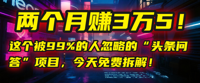 “头条问答”项目，今天免费拆解！两个月赚3万5！这个被99%的人忽略的-知享知识库