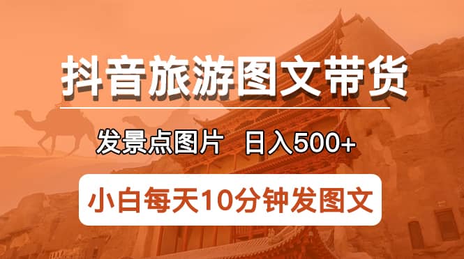 抖音旅游图文带货项目，每天半小时发景点图片日入500+长期稳定项目-知享知识库