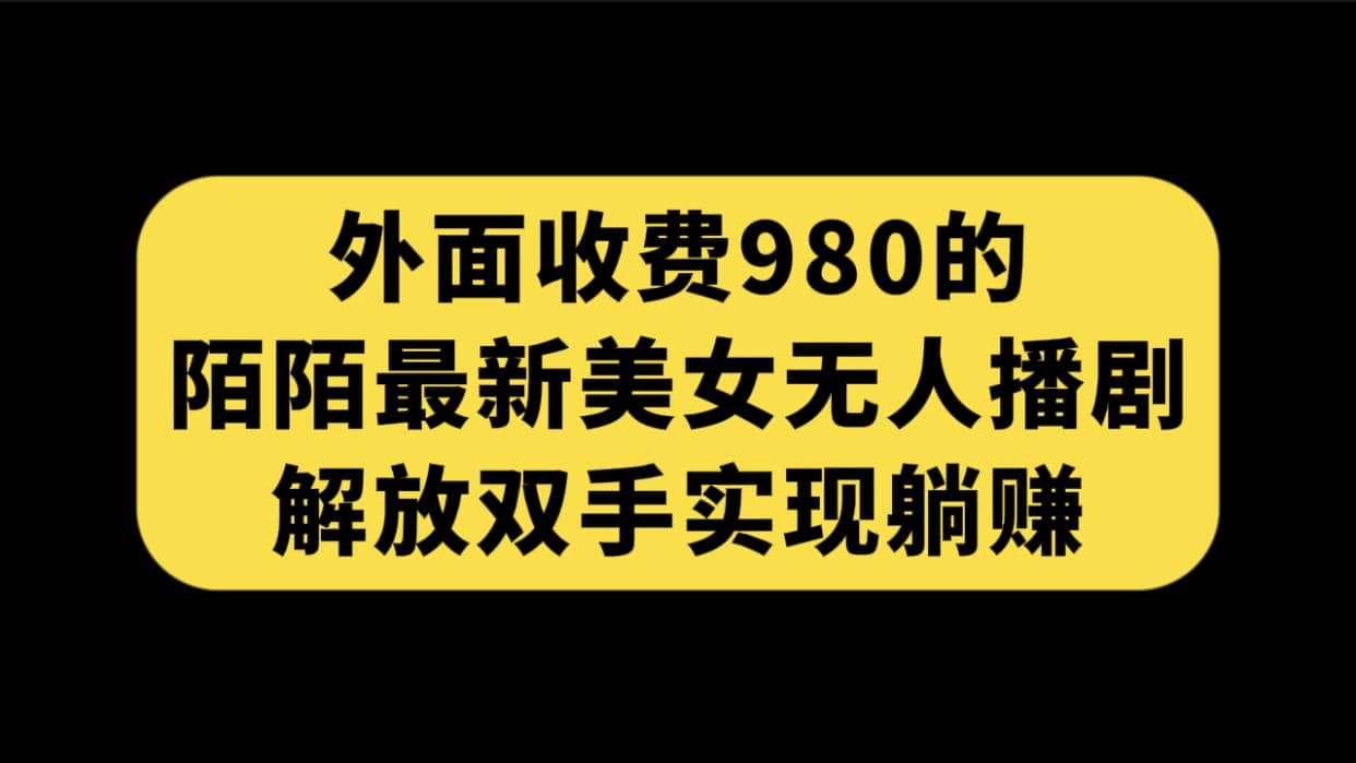 外面收费980陌陌最新美女无人播剧玩法 解放双手实现躺赚（附100G影视资源）-知享知识库