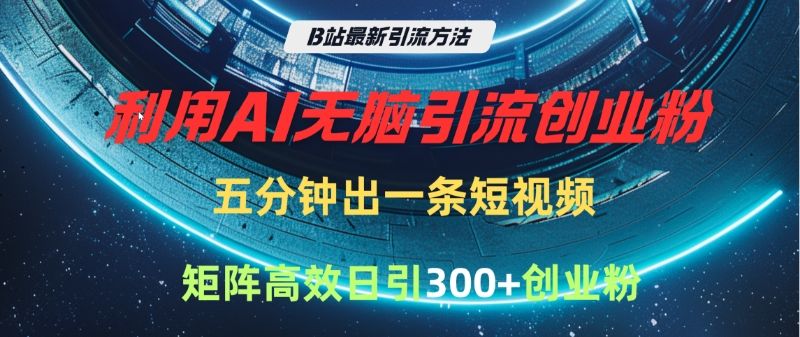 B站最新引流方法，利用AI无脑引流创业粉，五分钟一条作品，矩阵高效日引300家精准创业粉-知享知识库