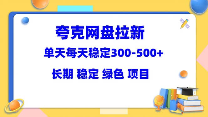 夸克网盘拉新项目：单天稳定300-500＋长期 稳定 绿色（教程+资料素材）-知享知识库