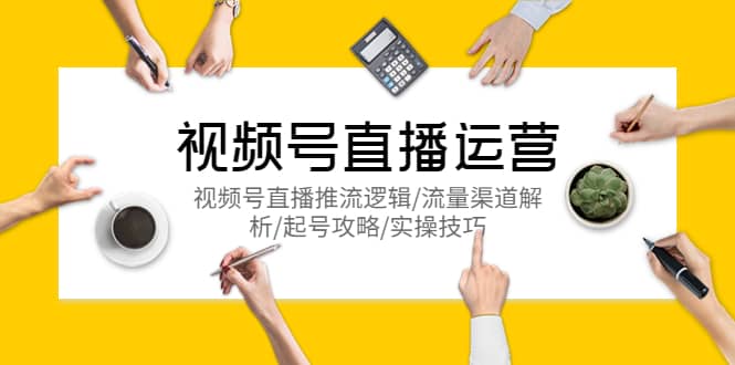 视频号直播运营，视频号直播推流逻辑/流量渠道解析/起号攻略/实操技巧-知享知识库