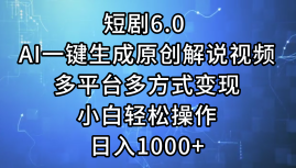 一键生成原创解说视频I，短剧6.0 AI，小白轻松操作，日入1000+，多平台多方式变现-知享知识库