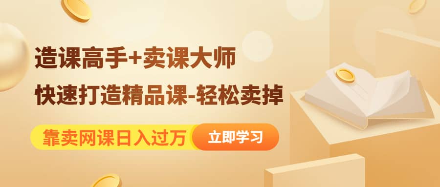《造课高手+卖课大师》快速打造精品课-轻松卖掉-知享知识库