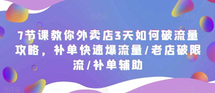 7节课教你外卖店3天如何破流量攻略，补单快速爆流量/老店破限流/补单辅助-知享知识库