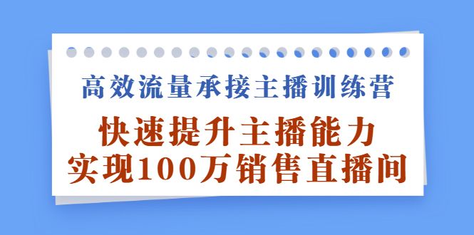 高效流量承接主播训练营:快速提升主播能力,实现100万销售直播间-知享知识库