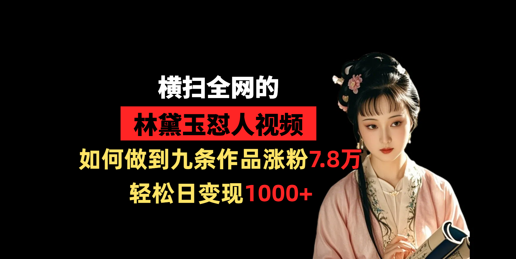 横扫全网的林黛玉怼人视频,如何做到九条作品涨粉7.8万,轻松日变现1000+-知享知识库