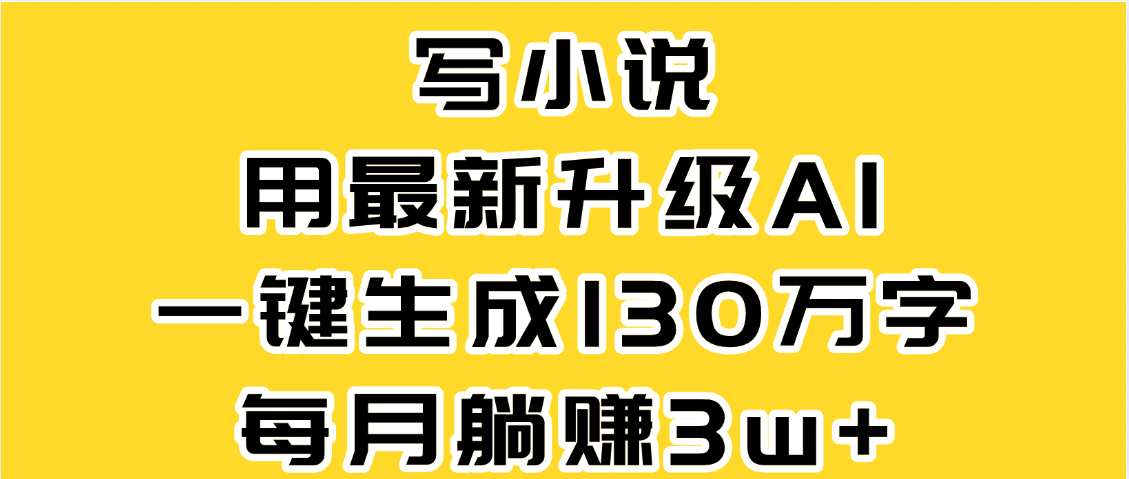最新AI一键生成原创小说，一分钟能写130+字，每月睡后收益3W+-知享知识库