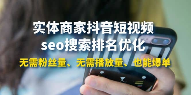 实体商家抖音短视频seo搜索排名优化：无需粉丝量、无需播放量、也能爆单-知享知识库