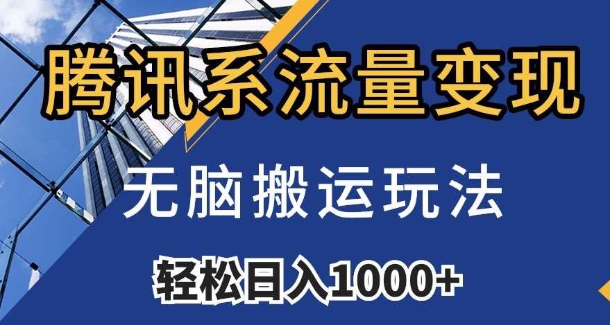腾讯系流量变现，无脑搬运玩法，日入1000+（附481G素材）【揭秘】-知享知识库
