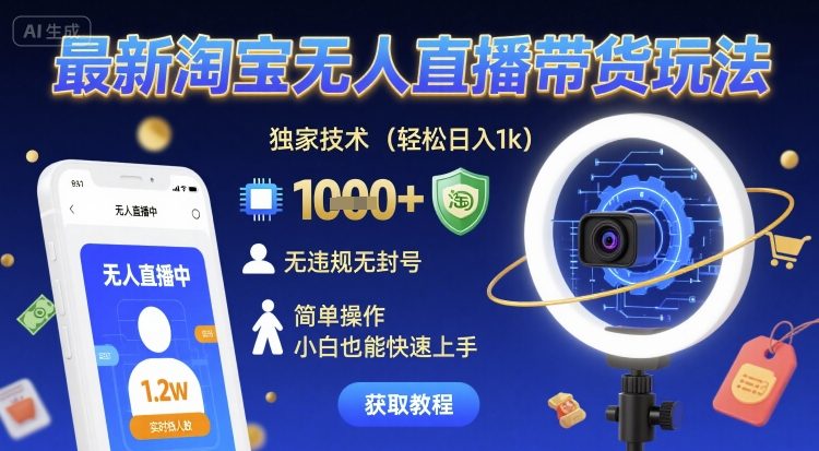 最新淘宝无人直播带货玩法，独家技术，轻松日入1k，无违规无封号，简单操作，小白也能快速上手【揭秘】-知享知识库