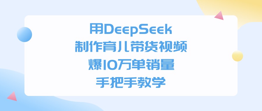 用DeepSeek制作，育儿带货视频，爆10万单销量，手把手教学-知享知识库