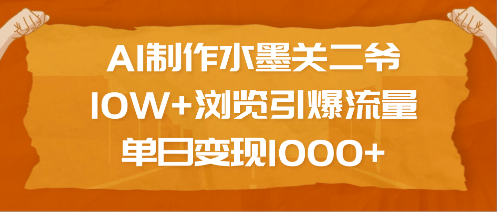 AI制作水墨关二爷,10W+浏览引爆流量,单日变现1000+-知享知识库