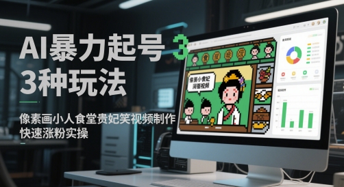 AI暴力起号3种玩法，像素画小人食堂贵妃搞笑视频制作，快速涨粉实操-知享知识库