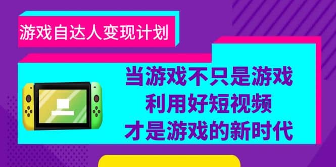 游戏·自达人变现计划，当游戏不只是游戏，利用好短视频才是游戏的新时代-知享知识库
