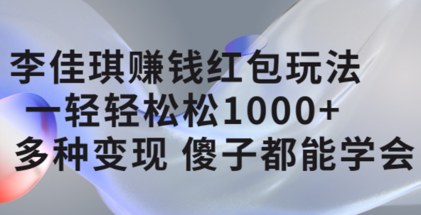 李佳琪赚钱红包玩法，一天轻轻松松1000+，多种变现，傻子都能学会-知享知识库