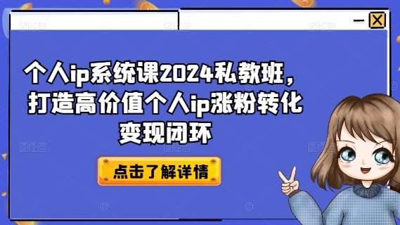 个人ip系统课2024私教班，打造高价值个人ip涨粉转化变现闭环-知享知识库