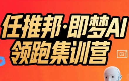 任推邦·即梦AI领跑集训营，低粉号冷启动，单条视频变现1.2W实操-知享知识库