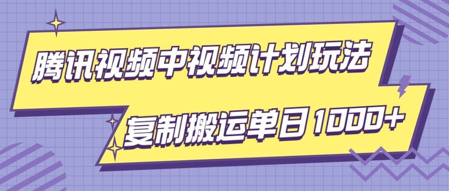 腾讯视频中视频计划项目玩法，简单搬运复制可刷爆流量，轻松单日收益1000+-知享知识库