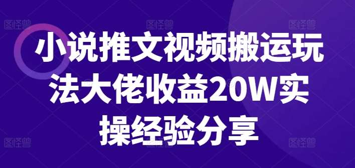 小说推文视频搬运玩法大佬收益20W实操经验分享-知享知识库