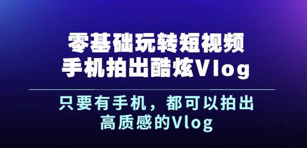 杨精坤零基础玩转短视频手机拍出酷炫Vlog，只要有手机就可以拍出高质感的Vlog-知享知识库