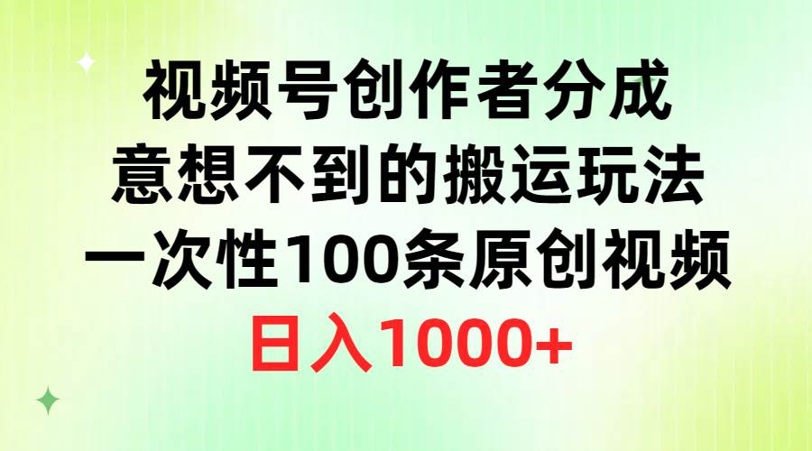 （9737期）视频号创作者分成，意想不到的搬运玩法，一次性100条原创视频，日入1000+-知享知识库