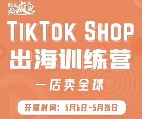 疯人院:TikTok Shop出海训练营(一店卖全球),出海抢占全球新流量-知享知识库